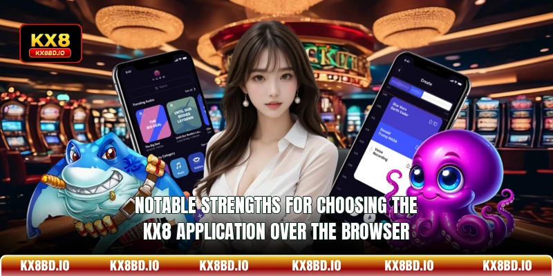 Notable strengths for choosing the KX8 application over the browser